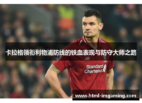 卡拉格领衔利物浦防线的铁血表现与防守大师之路