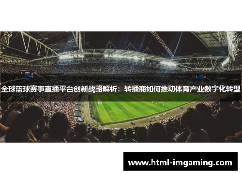 全球篮球赛事直播平台创新战略解析：转播商如何推动体育产业数字化转型