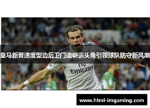 皇马新晋速度型边后卫门迪崭露头角引领球队防守新风潮