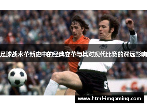 足球战术革新史中的经典变革与其对现代比赛的深远影响