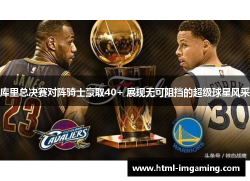 库里总决赛对阵骑士豪取40+ 展现无可阻挡的超级球星风采
