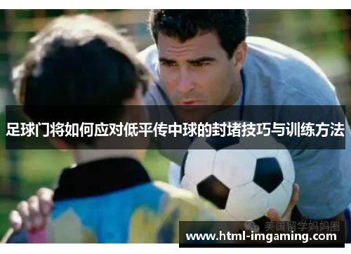 足球门将如何应对低平传中球的封堵技巧与训练方法