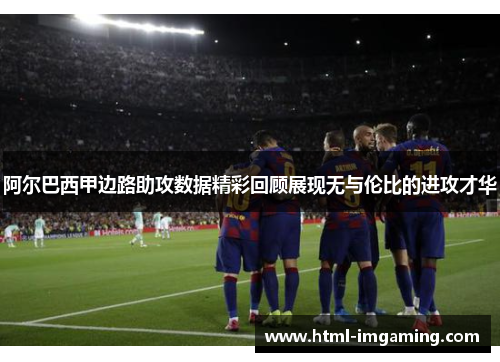 阿尔巴西甲边路助攻数据精彩回顾展现无与伦比的进攻才华