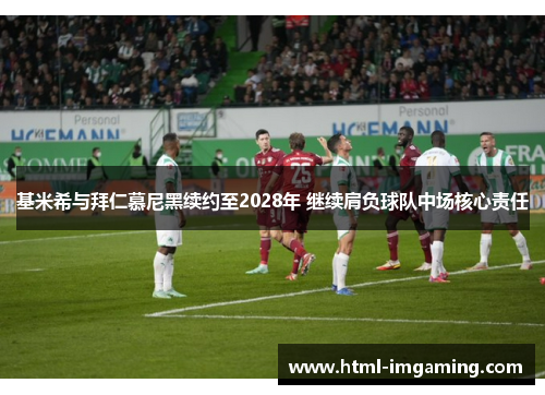 基米希与拜仁慕尼黑续约至2028年 继续肩负球队中场核心责任