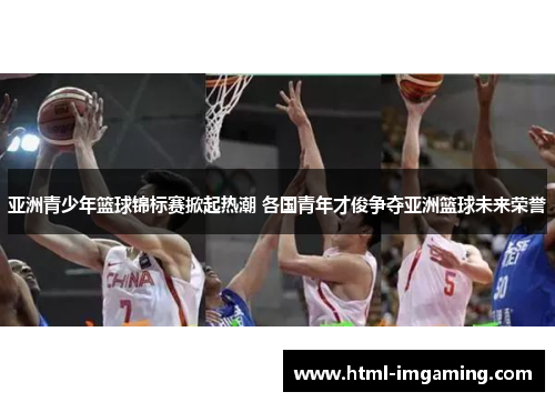 亚洲青少年篮球锦标赛掀起热潮 各国青年才俊争夺亚洲篮球未来荣誉