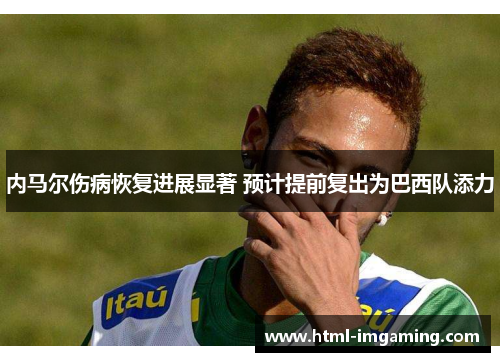 内马尔伤病恢复进展显著 预计提前复出为巴西队添力