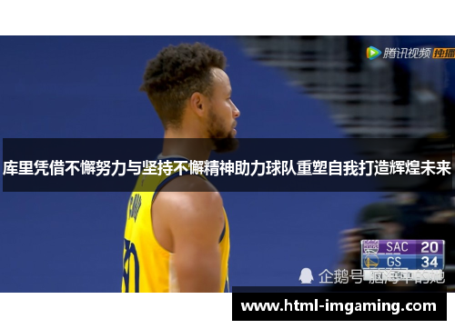 库里凭借不懈努力与坚持不懈精神助力球队重塑自我打造辉煌未来