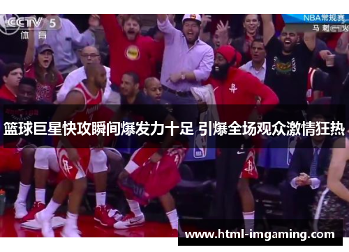 篮球巨星快攻瞬间爆发力十足 引爆全场观众激情狂热