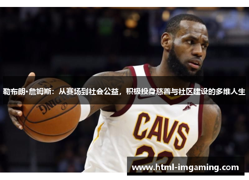 勒布朗·詹姆斯：从赛场到社会公益，积极投身慈善与社区建设的多维人生