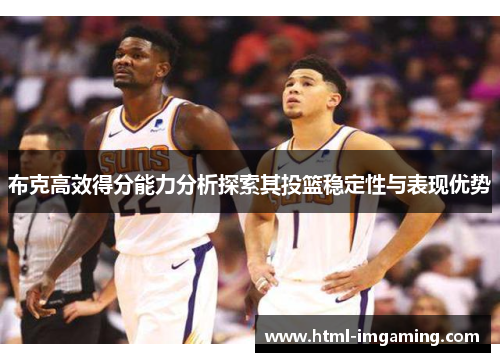 布克高效得分能力分析探索其投篮稳定性与表现优势