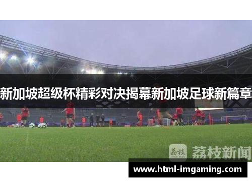 新加坡超级杯精彩对决揭幕新加坡足球新篇章