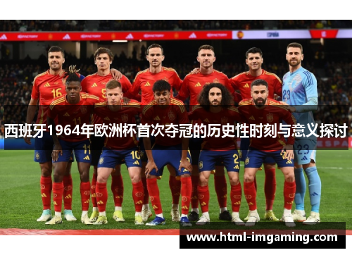 西班牙1964年欧洲杯首次夺冠的历史性时刻与意义探讨