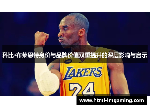 科比·布莱恩特身价与品牌价值双重提升的深层影响与启示