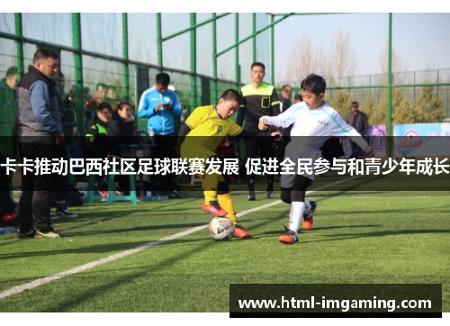 卡卡推动巴西社区足球联赛发展 促进全民参与和青少年成长