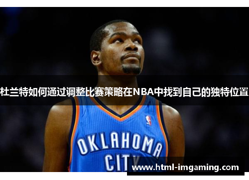 杜兰特如何通过调整比赛策略在NBA中找到自己的独特位置
