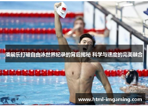 潘展乐打破自由泳世界纪录的背后揭秘 科学与速度的完美融合