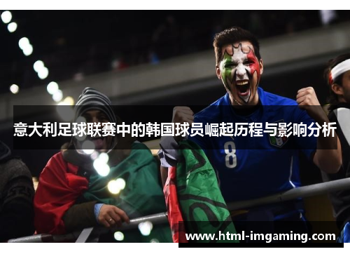 意大利足球联赛中的韩国球员崛起历程与影响分析