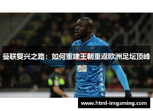 曼联复兴之路：如何重建王朝重返欧洲足坛顶峰