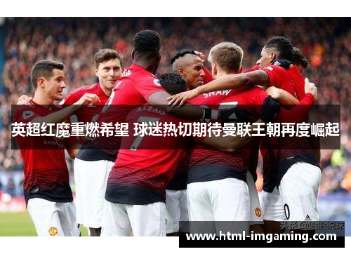 英超红魔重燃希望 球迷热切期待曼联王朝再度崛起