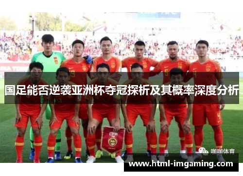 国足能否逆袭亚洲杯夺冠探析及其概率深度分析