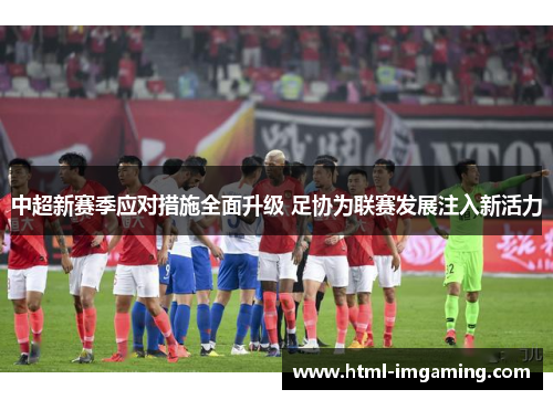 中超新赛季应对措施全面升级 足协为联赛发展注入新活力