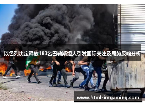 以色列决定释放183名巴勒斯坦人引发国际关注及局势反响分析