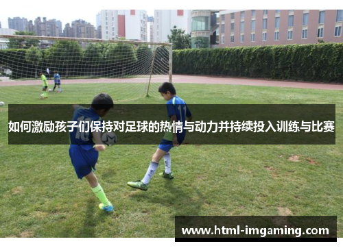 如何激励孩子们保持对足球的热情与动力并持续投入训练与比赛