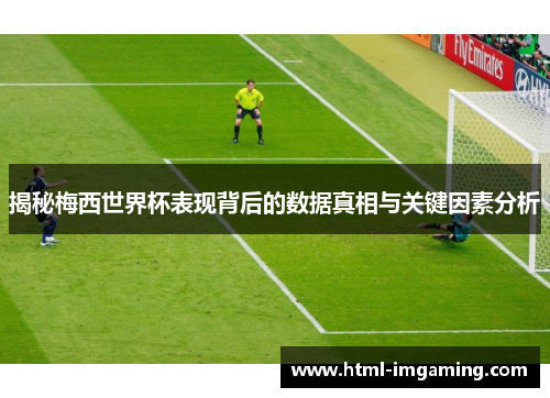 揭秘梅西世界杯表现背后的数据真相与关键因素分析