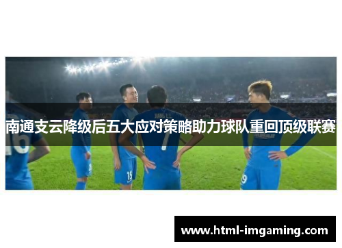 南通支云降级后五大应对策略助力球队重回顶级联赛