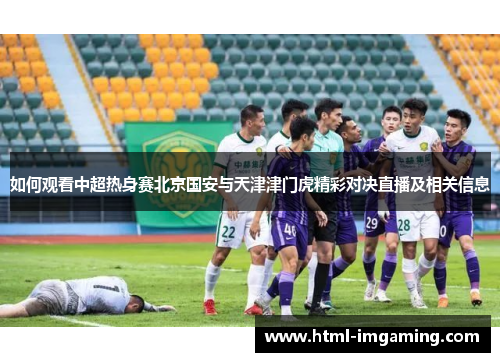 如何观看中超热身赛北京国安与天津津门虎精彩对决直播及相关信息
