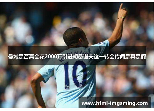 曼城是否真会花2000万引进胡桑诺夫这一转会传闻是真是假