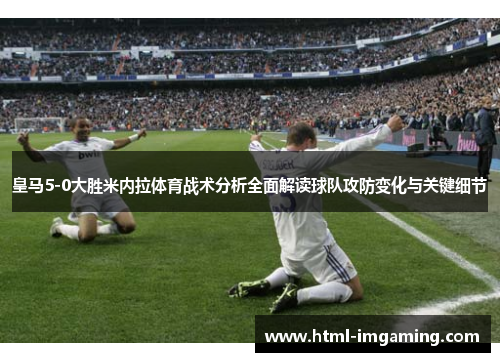 皇马5-0大胜米内拉体育战术分析全面解读球队攻防变化与关键细节