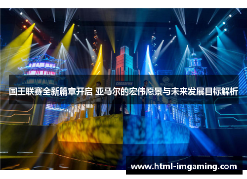 国王联赛全新篇章开启 亚马尔的宏伟愿景与未来发展目标解析