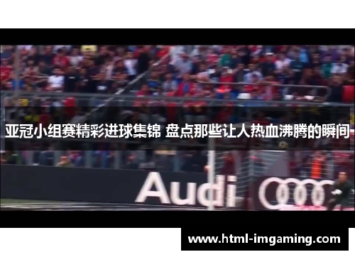 亚冠小组赛精彩进球集锦 盘点那些让人热血沸腾的瞬间