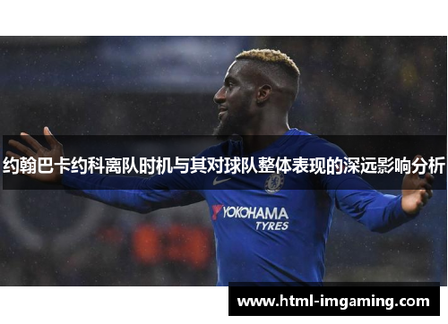 约翰巴卡约科离队时机与其对球队整体表现的深远影响分析