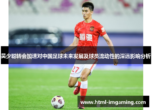 吴少聪转会加速对中国足球未来发展及球员流动性的深远影响分析