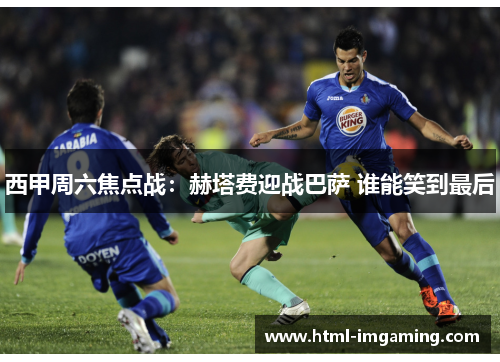 西甲周六焦点战：赫塔费迎战巴萨 谁能笑到最后