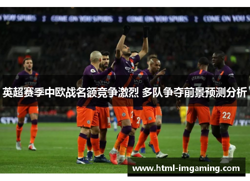 英超赛季中欧战名额竞争激烈 多队争夺前景预测分析