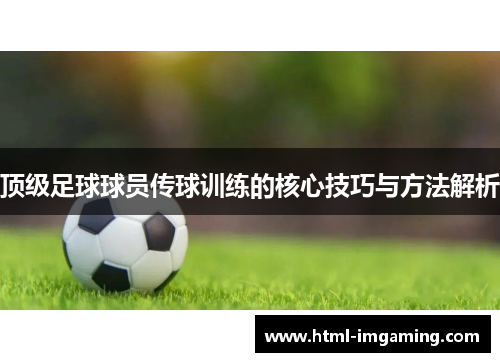 顶级足球球员传球训练的核心技巧与方法解析