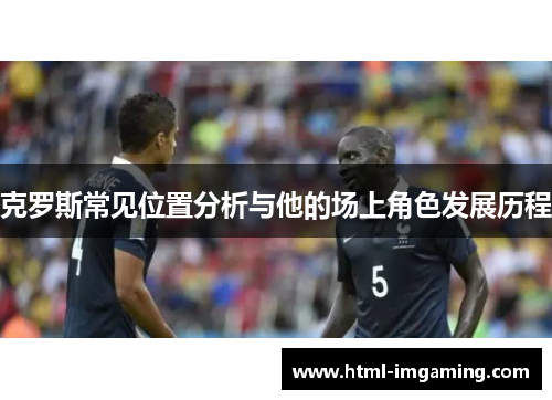 克罗斯常见位置分析与他的场上角色发展历程
