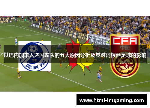 以巴内加未入选国家队的五大原因分析及其对阿根廷足球的影响