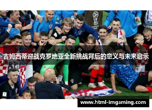 吉姆西蒂迎战克罗地亚全新挑战背后的意义与未来启示