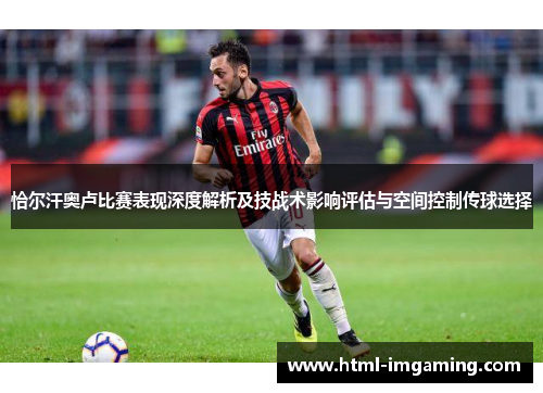恰尔汗奥卢比赛表现深度解析及技战术影响评估与空间控制传球选择