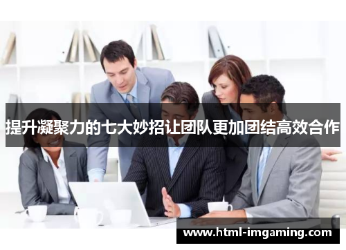 提升凝聚力的七大妙招让团队更加团结高效合作