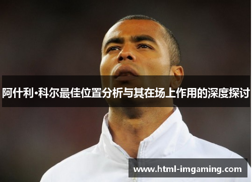 阿什利·科尔最佳位置分析与其在场上作用的深度探讨