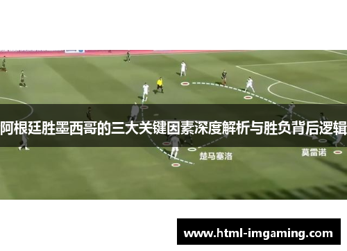 阿根廷胜墨西哥的三大关键因素深度解析与胜负背后逻辑